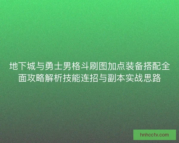 地下城与勇士男格斗刷图加点装备搭配全面攻略解析技能连招与副本实战思路